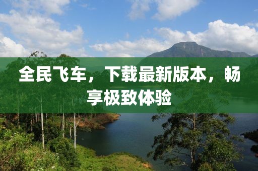 全民飛車，下載最新版本，暢享極致體驗(yàn)