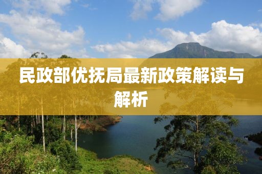 民政部?jī)?yōu)撫局最新政策解讀與解析