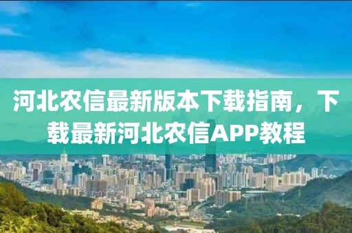 河北農(nóng)信最新版本下載指南，下載最新河北農(nóng)信APP教程