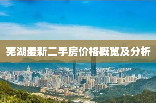 蕪湖最新二手房?jī)r(jià)格概覽及分析