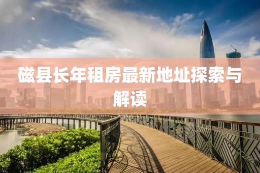 磁縣長年租房最新地址探索與解讀