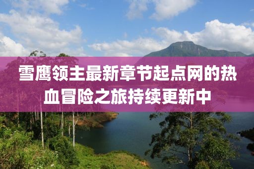 雪鷹領(lǐng)主最新章節(jié)起點(diǎn)網(wǎng)的熱血冒險(xiǎn)之旅持續(xù)更新中