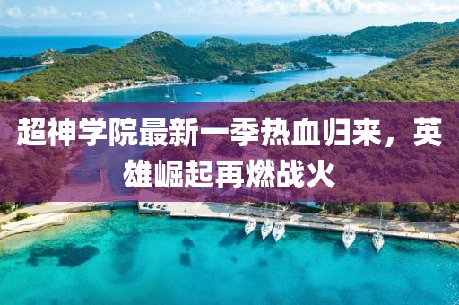 超神學(xué)院最新一季熱血?dú)w來，英雄崛起再燃戰(zhàn)火
