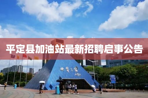 平定縣加油站最新招聘啟事公告