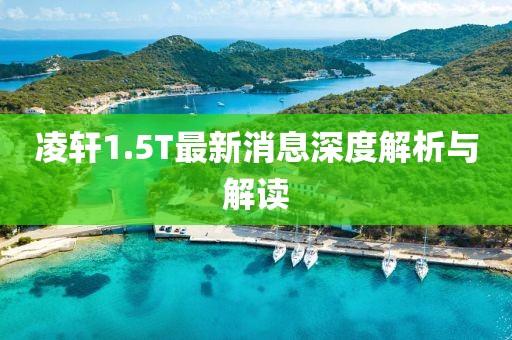 凌軒1.5T最新消息深度解析與解讀