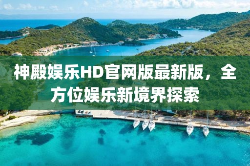 神殿娛樂HD官網(wǎng)版最新版，全方位娛樂新境界探索