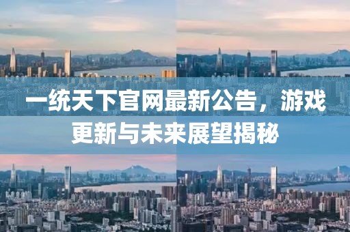 一統(tǒng)天下官網(wǎng)最新公告，游戲更新與未來(lái)展望揭秘