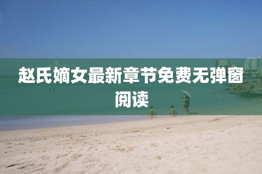 趙氏嫡女最新章節(jié)免費無彈窗閱讀