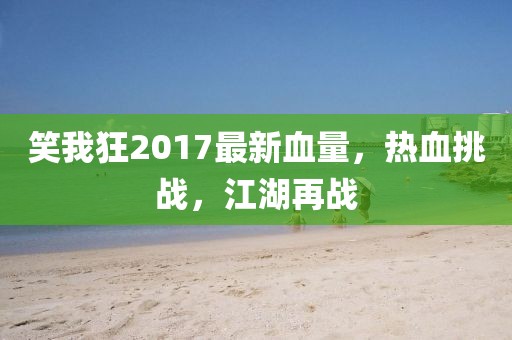 笑我狂2017最新血量，熱血挑戰(zhàn)，江湖再戰(zhàn)