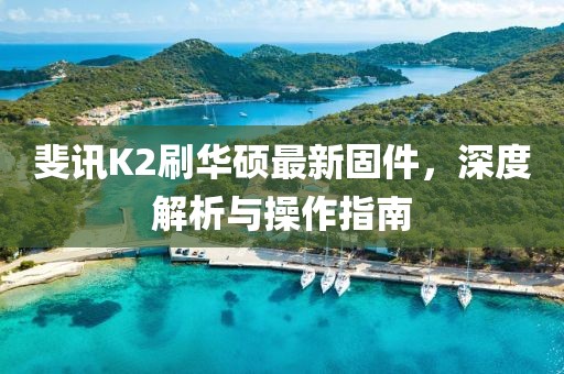 斐訊K2刷華碩最新固件，深度解析與操作指南