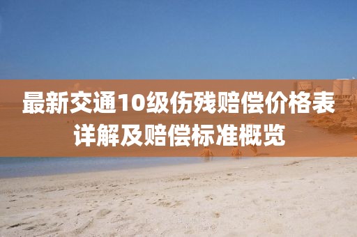 最新交通10級(jí)傷殘賠償價(jià)格表詳解及賠償標(biāo)準(zhǔn)概覽