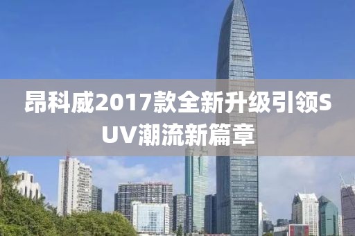昂科威2017款全新升級(jí)引領(lǐng)SUV潮流新篇章