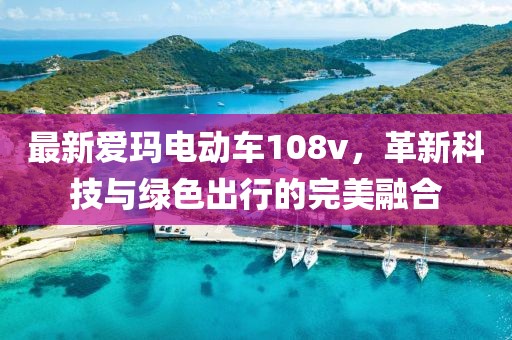 最新愛瑪電動(dòng)車108v，革新科技與綠色出行的完美融合