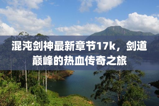混沌劍神最新章節(jié)17k，劍道巔峰的熱血傳奇之旅