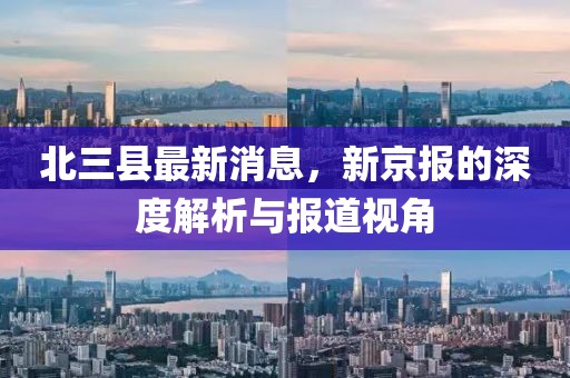 北三縣最新消息，新京報的深度解析與報道視角