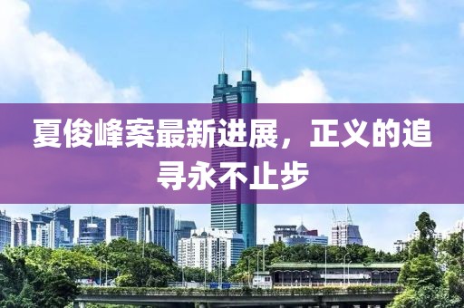 夏俊峰案最新進(jìn)展，正義的追尋永不止步