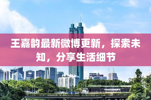 王嘉韻最新微博更新，探索未知，分享生活細節(jié)