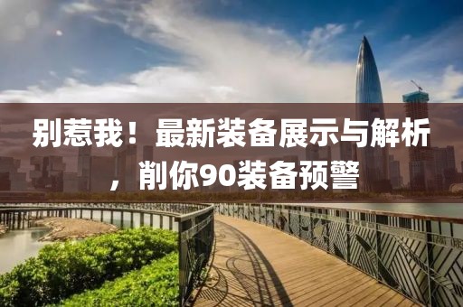 別惹我！最新裝備展示與解析，削你90裝備預(yù)警