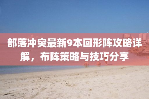 部落沖突最新9本回形陣攻略詳解，布陣策略與技巧分享