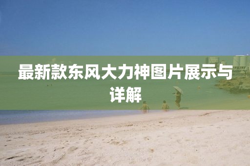 最新款東風(fēng)大力神圖片展示與詳解