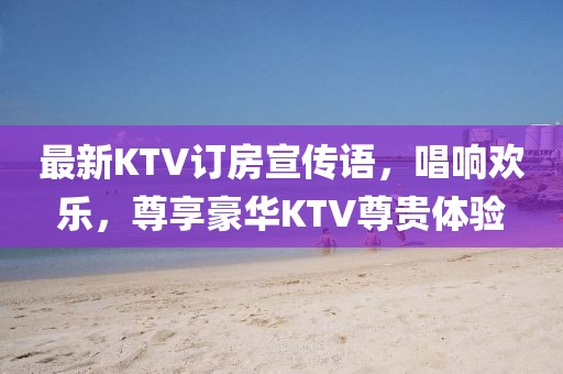 最新KTV訂房宣傳語，唱響歡樂，尊享豪華KTV尊貴體驗(yàn)