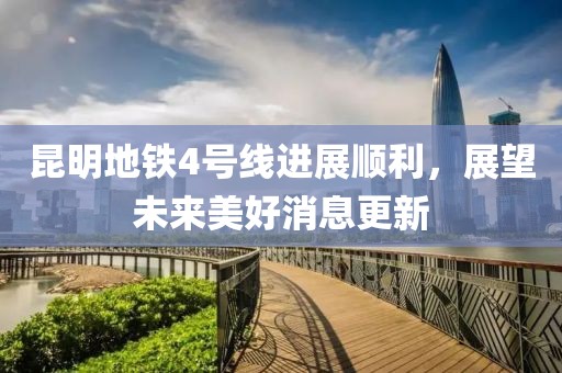 昆明地鐵4號線進展順利，展望未來美好消息更新