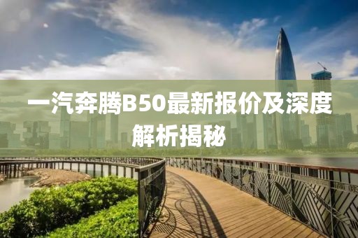 一汽奔騰B50最新報價及深度解析揭秘
