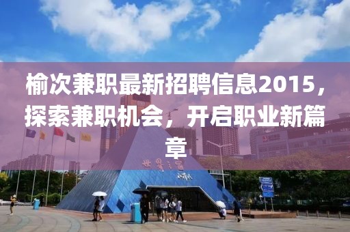 榆次兼職最新招聘信息2015，探索兼職機會，開啟職業(yè)新篇章
