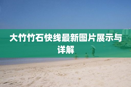 大竹竹石快線最新圖片展示與詳解