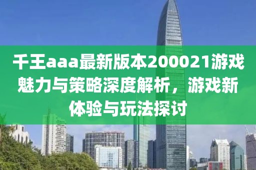 千王aaa最新版本200021游戲魅力與策略深度解析，游戲新體驗(yàn)與玩法探討