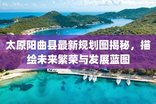 太原陽曲縣最新規(guī)劃圖揭秘，描繪未來繁榮與發(fā)展藍圖