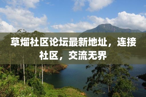草熘社區(qū)論壇最新地址，連接社區(qū)，交流無界