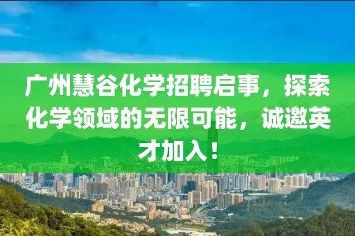 廣州慧谷化學(xué)招聘啟事，探索化學(xué)領(lǐng)域的無限可能，誠邀英才加入！