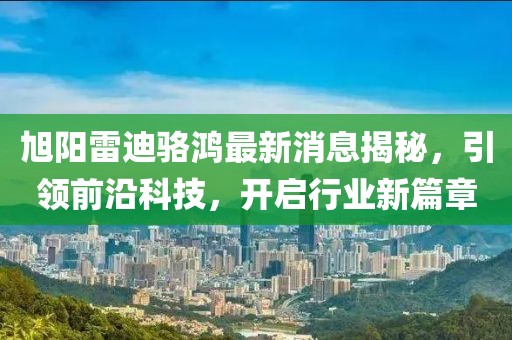 旭陽雷迪駱鴻最新消息揭秘，引領前沿科技，開啟行業(yè)新篇章