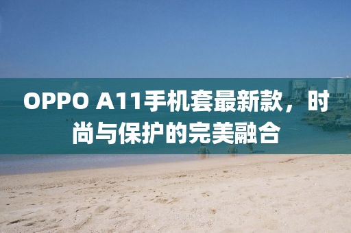 OPPO A11手機套最新款，時尚與保護的完美融合