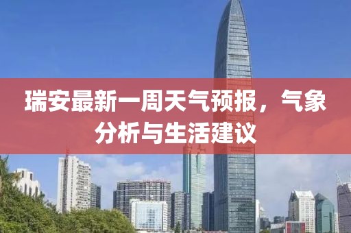 瑞安最新一周天氣預(yù)報(bào)，氣象分析與生活建議