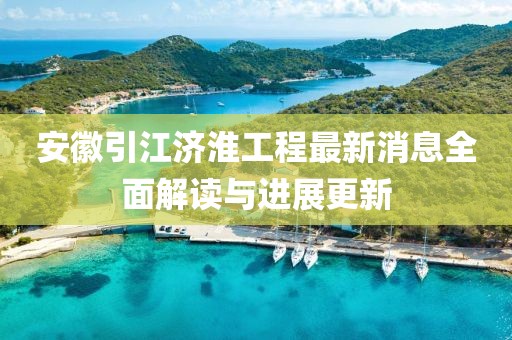 安徽引江濟(jì)淮工程最新消息全面解讀與進(jìn)展更新