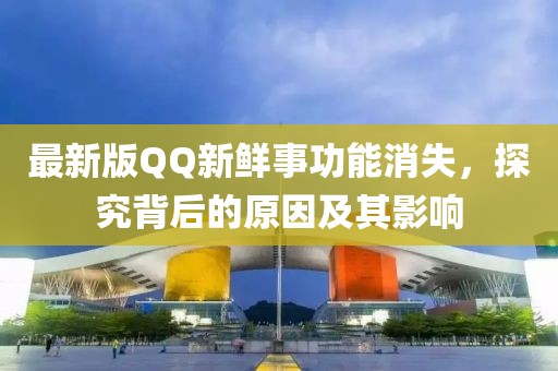 最新版QQ新鮮事功能消失，探究背后的原因及其影響