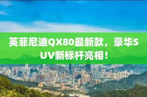 英菲尼迪QX80最新款，豪華SUV新標(biāo)桿亮相！