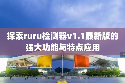 探索ruru檢測器v1.1最新版的強大功能與特點應用