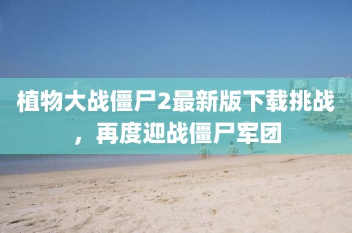 植物大戰(zhàn)僵尸2最新版下載挑戰(zhàn)，再度迎戰(zhàn)僵尸軍團(tuán)