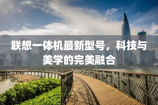 聯(lián)想一體機(jī)最新型號，科技與美學(xué)的完美融合