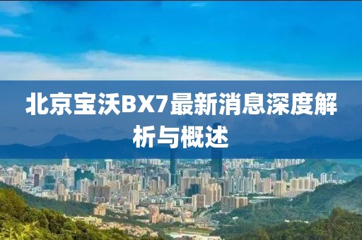 北京寶沃BX7最新消息深度解析與概述