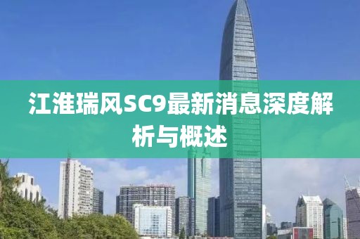 江淮瑞風SC9最新消息深度解析與概述