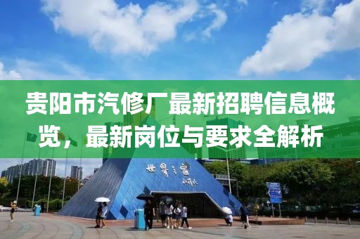 貴陽市汽修廠最新招聘信息概覽，最新崗位與要求全解析