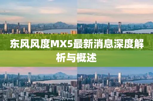 東風(fēng)風(fēng)度MX5最新消息深度解析與概述