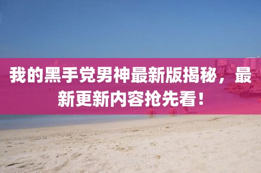 我的黑手黨男神最新版揭秘，最新更新內(nèi)容搶先看！