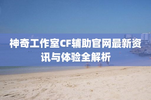 神奇工作室CF輔助官網(wǎng)最新資訊與體驗(yàn)全解析