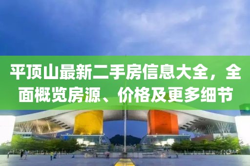 平頂山最新二手房信息大全，全面概覽房源、價(jià)格及更多細(xì)節(jié)