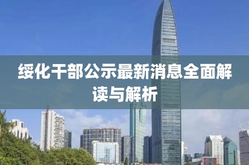 綏化干部公示最新消息全面解讀與解析